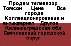 Продам телевизор “Томсон“  › Цена ­ 2 - Все города Коллекционирование и антиквариат » Другое   . Калининградская обл.,Светловский городской округ 